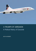 A Triumph of Unreason: A Political History of Concorde