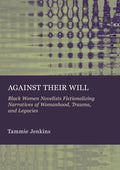 Against Their Will: Black Women Novelists Fictionalizing Narratives of Womanhood, Trauma, and Legacies