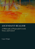 Ascendant Realism: A Philosophy of Purposeful Growth, Virtue, and Control