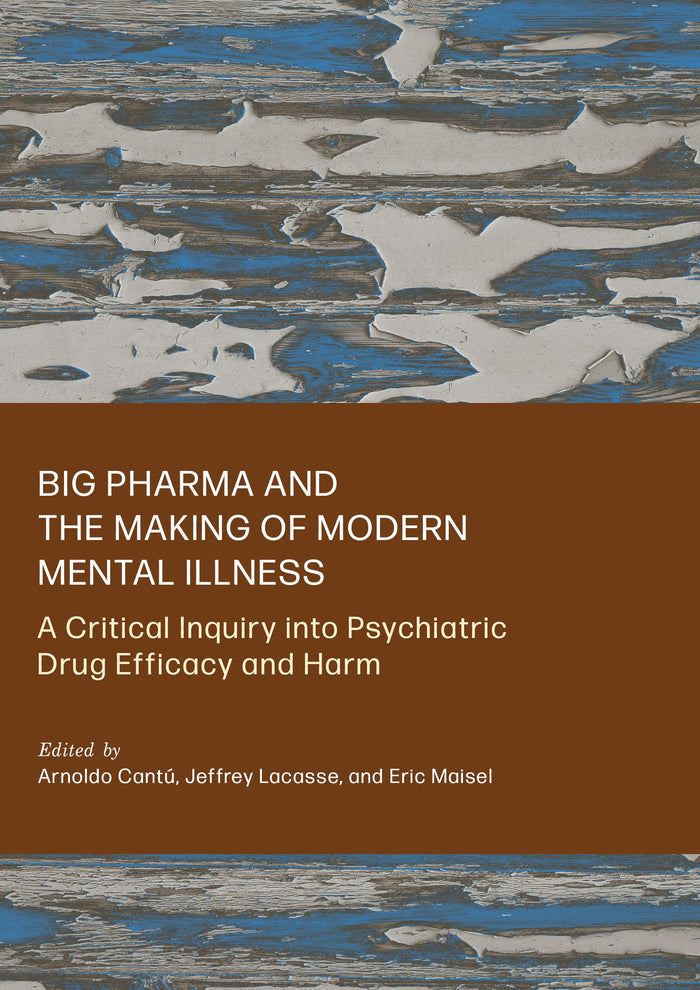 Big Pharma and the Making of Modern Mental Illness: A Critical Inquiry into Psychiatric Drug Efficacy and Harm