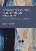 Corporate Violence and Beguiling Narrative: Towards a Radical Ethics of the Firm