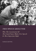 Free Speech Absolutism: Why The Constitution Of The United States Makes Free Speech Its Most Important Right