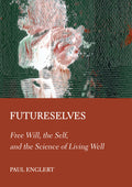 Futureselves: Free Will, the Self, and the Science of Living Well