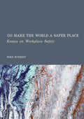 Go Make the World a Safer Place: Essays on Workplace Safety