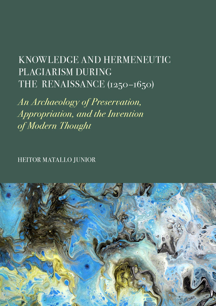 Knowledge and Hermeneutic Plagiarism during the Renaissance (1250–1650): An Archaeology of Preservation, Appropriation, and the Invention of Modern Thought