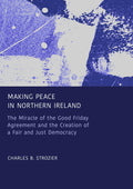 Making Peace in Northern Ireland: The Miracle of the Good Friday Agreement and the Creation of a Fair and Just Democracy