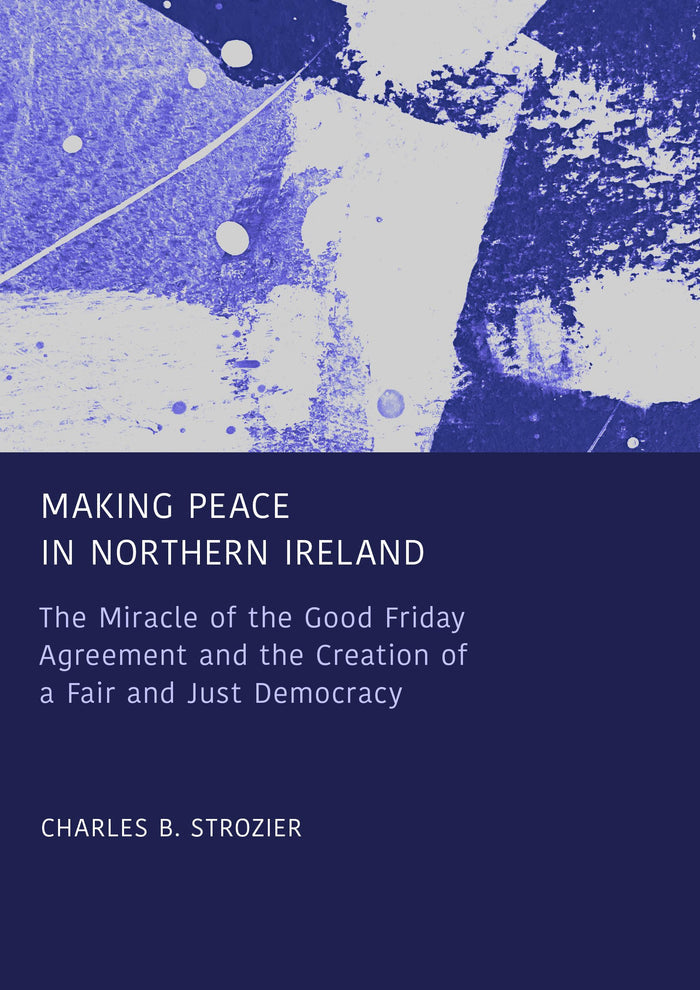 Making Peace in Northern Ireland: The Miracle of the Good Friday Agreement and the Creation of a Fair and Just Democracy