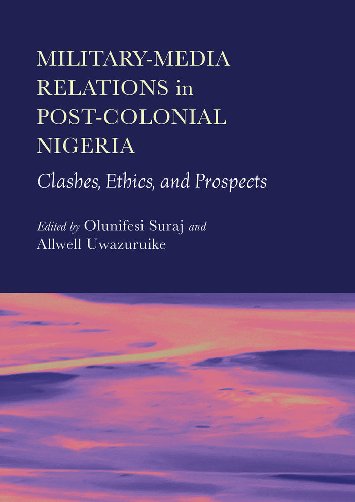 Military-Media Relations in Post-Colonial Nigeria: Clashes, Ethics, and Prospects