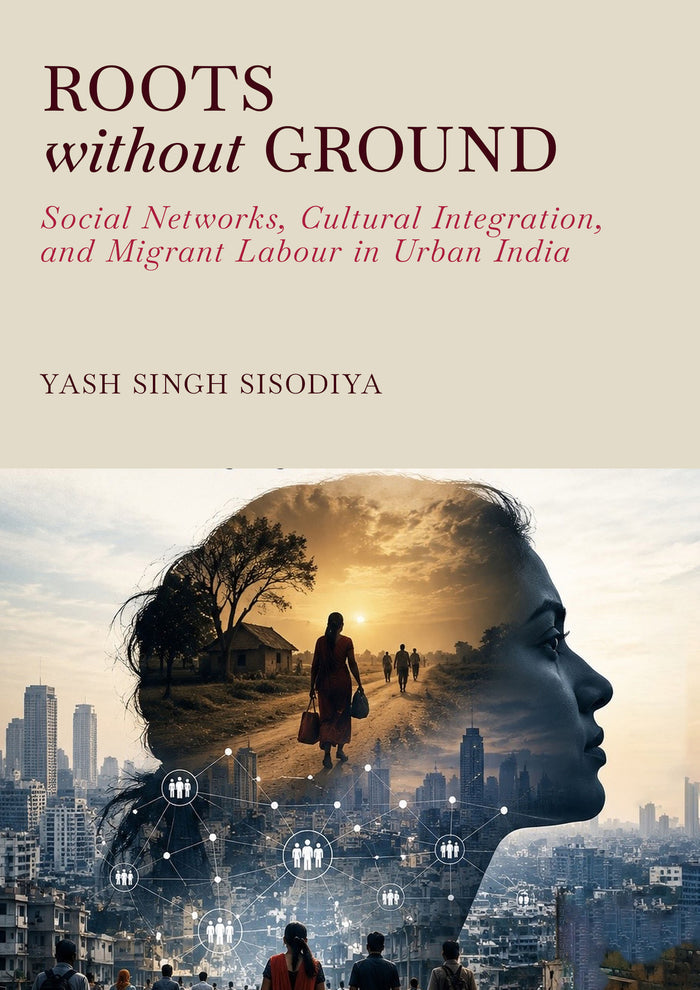 Roots Without Ground: Social Networks, Cultural Integration, and Migrant Labour in Urban India