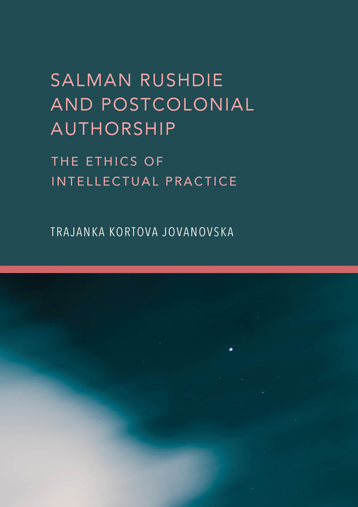 Salman Rushdie and Postcolonial Authorship: The Ethics of Intellectual Practice