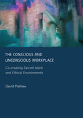 The Conscious and Unconscious Workplace: Co-creating Decent Work and Ethical Environments