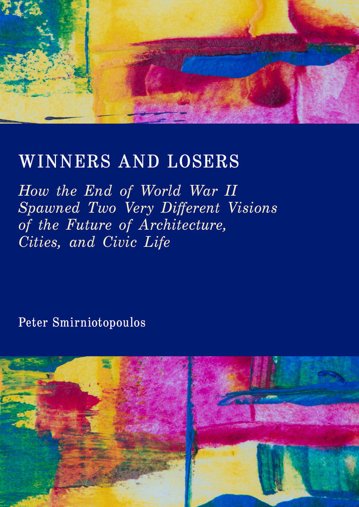 Winners and Losers: How the End of World War II Spawned Two Very Different Visions of the Future of Architecture, Cities, and Civic Life